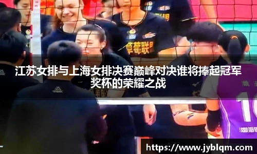 江苏女排与上海女排决赛巅峰对决谁将捧起冠军奖杯的荣耀之战