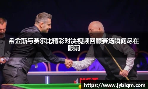 希金斯与赛尔比精彩对决视频回顾赛场瞬间尽在眼前