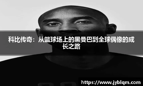 科比传奇：从篮球场上的黑曼巴到全球偶像的成长之路