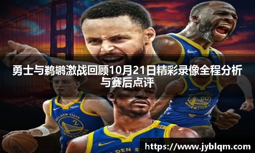 勇士与鹈鹕激战回顾10月21日精彩录像全程分析与赛后点评