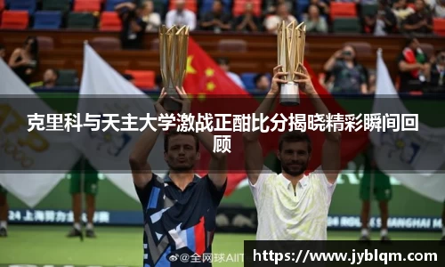 克里科与天主大学激战正酣比分揭晓精彩瞬间回顾