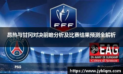 昂热与甘冈对决前瞻分析及比赛结果预测全解析