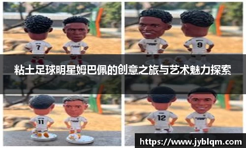 粘土足球明星姆巴佩的创意之旅与艺术魅力探索