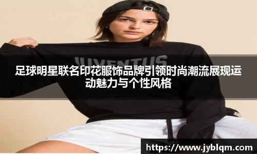 足球明星联名印花服饰品牌引领时尚潮流展现运动魅力与个性风格